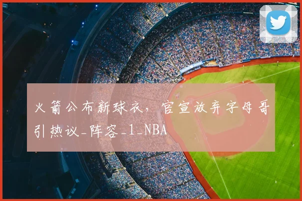 火箭公布新球衣，官宣放弃字母哥引热议_阵容_1_NBA
