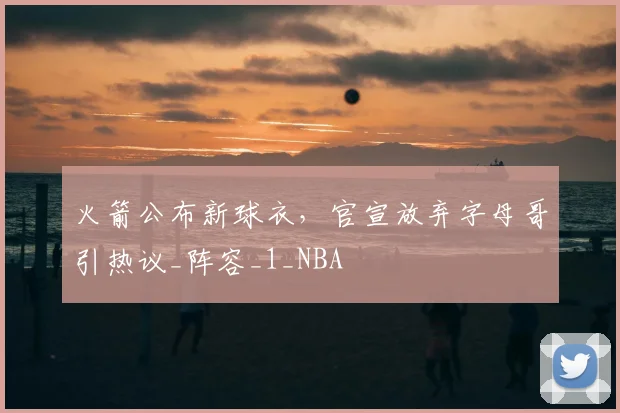 火箭公布新球衣，官宣放弃字母哥引热议_阵容_1_NBA