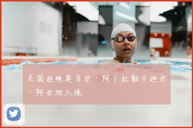 美国拒绝奥马尔·阿卜杜勒卡迪尔·阿尔坦入境
